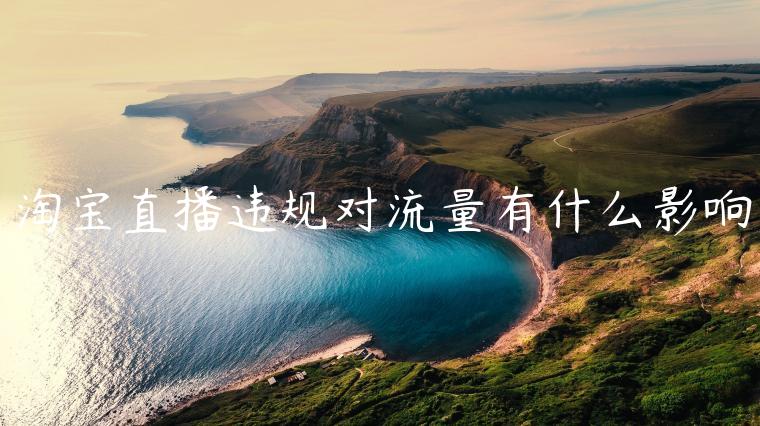 淘寶直播違規(guī)對(duì)流量有什么影響